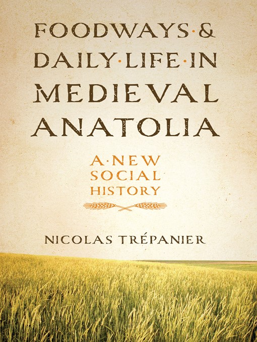 Title details for Foodways and Daily Life in Medieval Anatolia by Nicolas Trépanier - Available